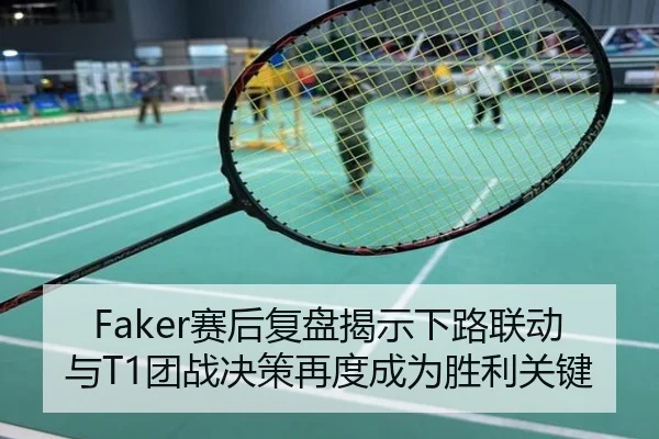 Faker赛后复盘揭示下路联动与T1团战决策再度成为胜利关键